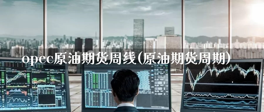 opec原油期货周线(原油期货周期)_https://www.wenchangxx.com_德指期货_第1张