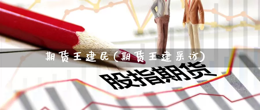 期货王建民(期货王建采访)_https://www.wenchangxx.com_期货平台_第1张