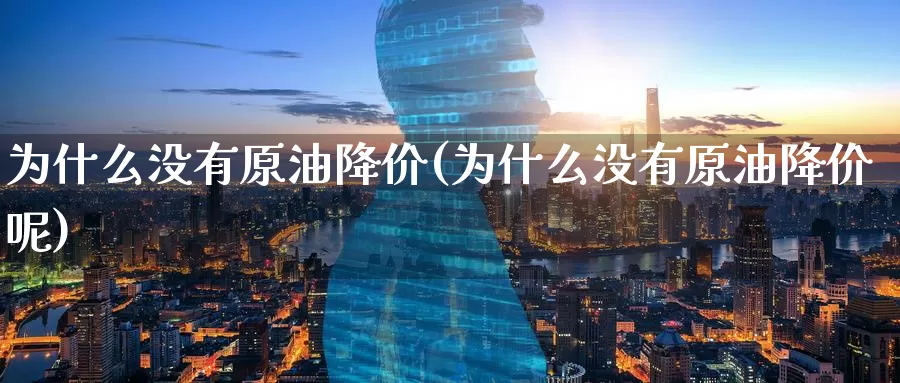 为什么没有原油降价(为什么没有原油降价呢)_期货平台_第1张_国际期货交易平台 为什么没有原油降价(为什么没有原油降价呢)_https://www.wenchangxx.com_期货平台_第1张