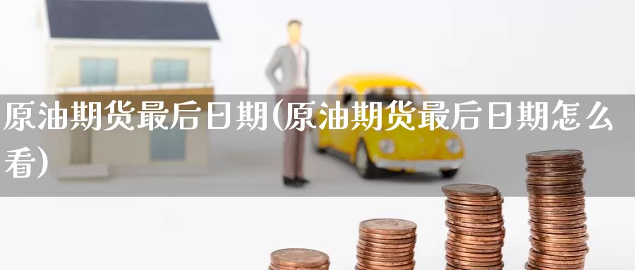 原油期货最后日期(原油期货最后日期怎么看)_https://www.wenchangxx.com_国际期货_第1张