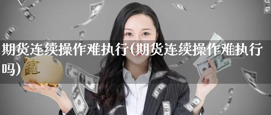 期货连续操作难执行(期货连续操作难执行吗)_https://www.wenchangxx.com_国际期货_第1张