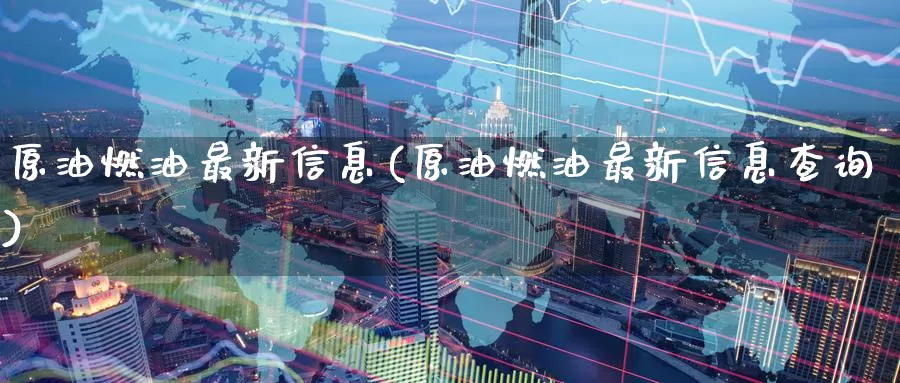 原油燃油最新信息(原油燃油最新信息查询)_期货平台_第1张_国际期货交易平台 原油燃油最新信息(原油燃油最新信息查询)_https://www.wenchangxx.com_期货平台_第1张
