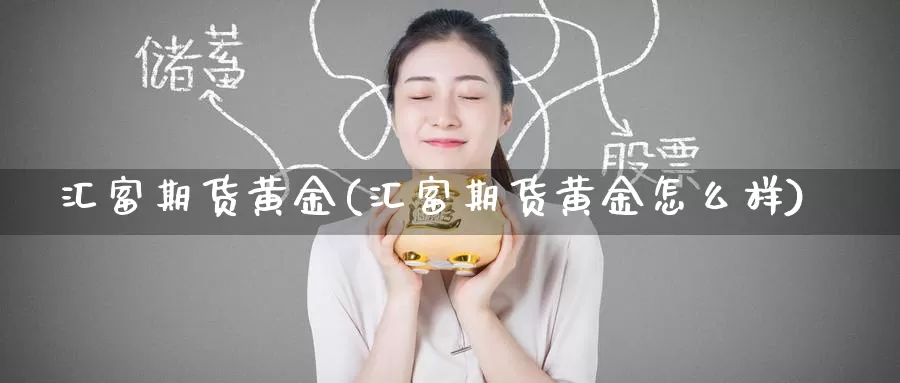 汇富期货黄金(汇富期货黄金怎么样)_https://www.wenchangxx.com_德指期货_第1张