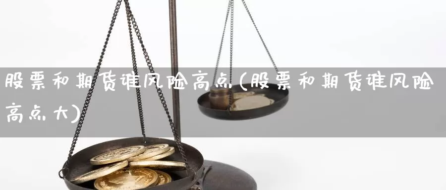 股票和期货谁风险高点(股票和期货谁风险高点大)_期货行情_第1张_国际期货交易平台 股票和期货谁风险高点(股票和期货谁风险高点大)_https://www.wenchangxx.com_期货行情_第1张