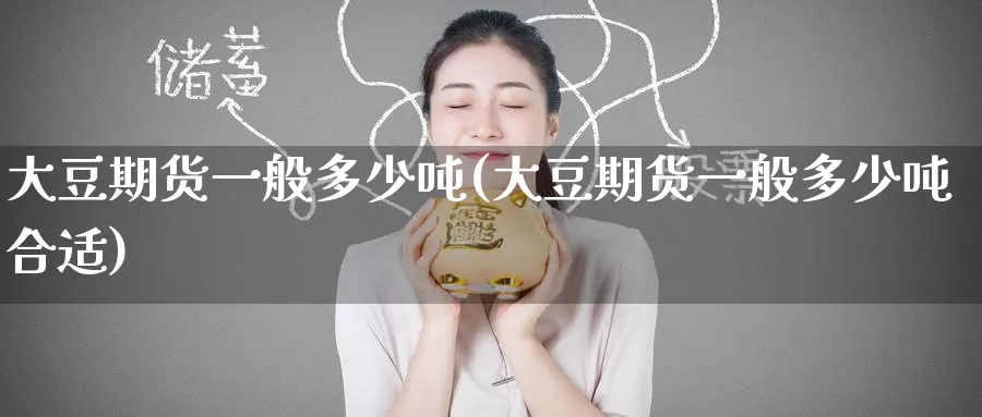 大豆期货一般多少吨(大豆期货一般多少吨合适)_https://www.wenchangxx.com_期货行情_第1张