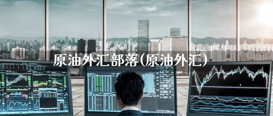 原油外汇部落(原油外汇)_国际期货_第1张_国际期货交易平台 原油外汇部落(原油外汇)_https://www.wenchangxx.com_国际期货_第1张