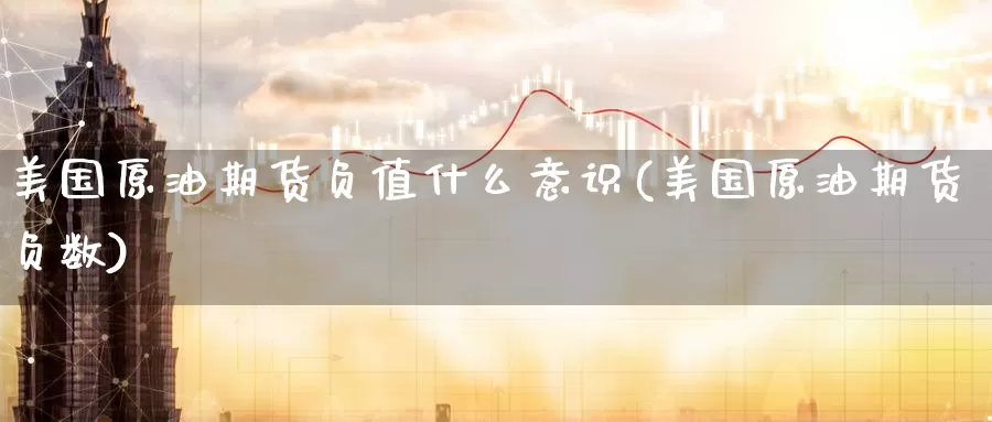 美国原油期货负值什么意识(美国原油期货负数)_https://www.wenchangxx.com_德指期货_第1张