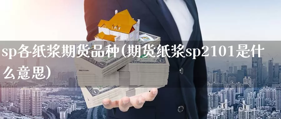 sp各纸浆期货品种(期货纸浆sp2101是什么意思)_期货行情_第1张_国际期货交易平台 sp各纸浆期货品种(期货纸浆sp2101是什么意思)_https://www.wenchangxx.com_期货行情_第1张