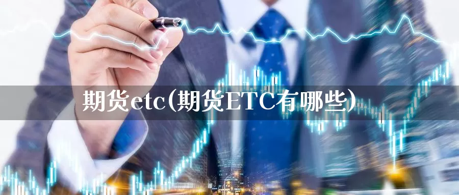期货etc(期货ETC有哪些)_https://www.wenchangxx.com_期货平台_第1张