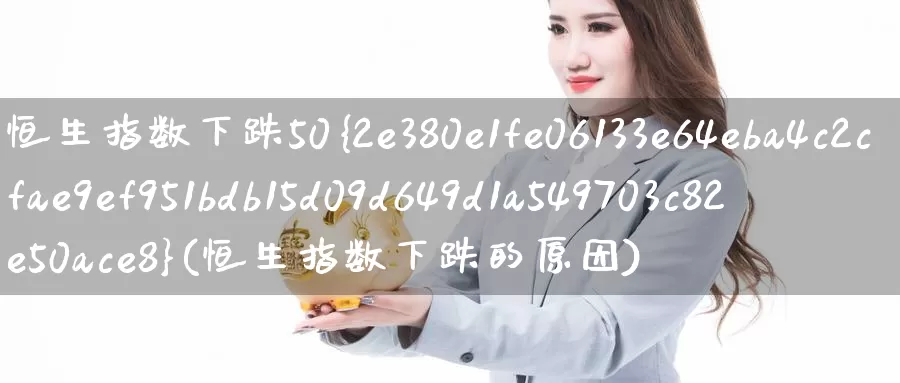 恒生指数下跌50%(恒生指数下跌的原因)_国际期货_第1张_国际期货交易平台 恒生指数下跌50%(恒生指数下跌的原因)_https://www.wenchangxx.com_国际期货_第1张