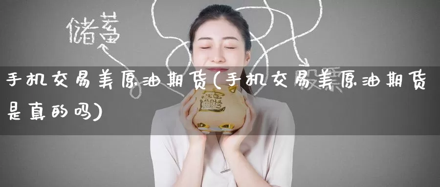 手机交易美原油期货(手机交易美原油期货是真的吗)_https://www.wenchangxx.com_德指期货_第1张