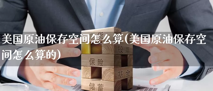 美国原油保存空间怎么算(美国原油保存空间怎么算的)_https://www.wenchangxx.com_国际期货_第1张