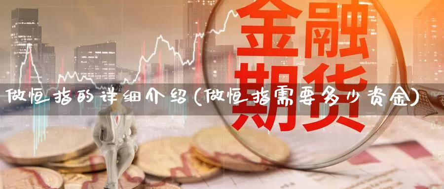 做恒指的详细介绍(做恒指需要多少资金)_期货平台_第1张_国际期货交易平台 做恒指的详细介绍(做恒指需要多少资金)_https://www.wenchangxx.com_期货平台_第1张