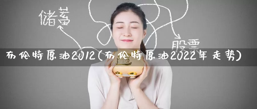 布伦特原油2012(布伦特原油2022年走势)_https://www.wenchangxx.com_期货行情_第1张