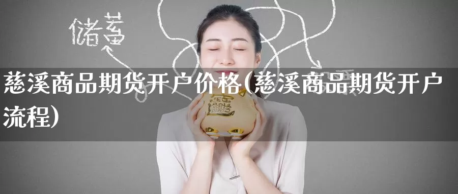 慈溪商品期货开户价格(慈溪商品期货开户流程)_https://www.wenchangxx.com_德指期货_第1张