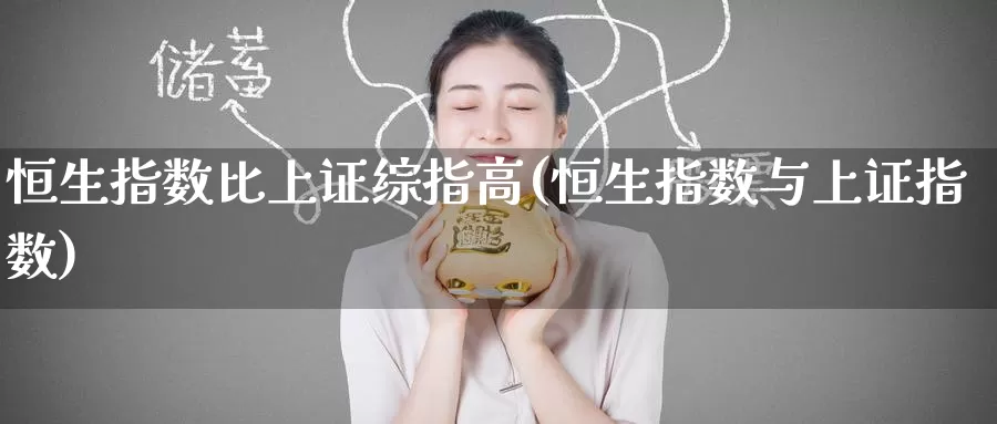 恒生指数比上证综指高(恒生指数与上证指数)_期货行情_第1张_国际期货交易平台 恒生指数比上证综指高(恒生指数与上证指数)_https://www.wenchangxx.com_期货行情_第1张