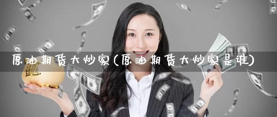 原油期货大炒家(原油期货大炒家是谁)_https://www.wenchangxx.com_德指期货_第1张