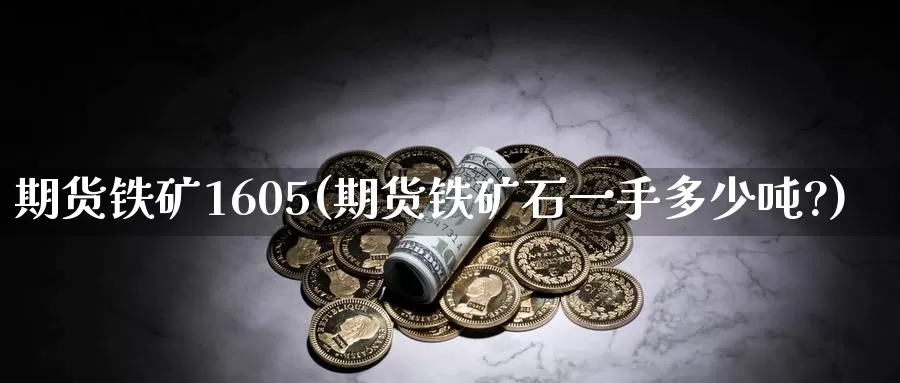 期货铁矿1605(期货铁矿石一手多少吨?)_国际期货_第1张_国际期货交易平台 期货铁矿1605(期货铁矿石一手多少吨?)_https://www.wenchangxx.com_国际期货_第1张