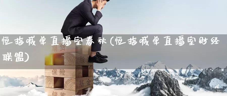 恒指喊单直播室春秋(恒指喊单直播室财经联盟)_https://www.wenchangxx.com_国际期货_第1张