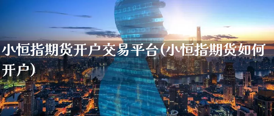 小恒指期货开户交易平台(小恒指期货如何开户)_https://www.wenchangxx.com_德指期货_第1张