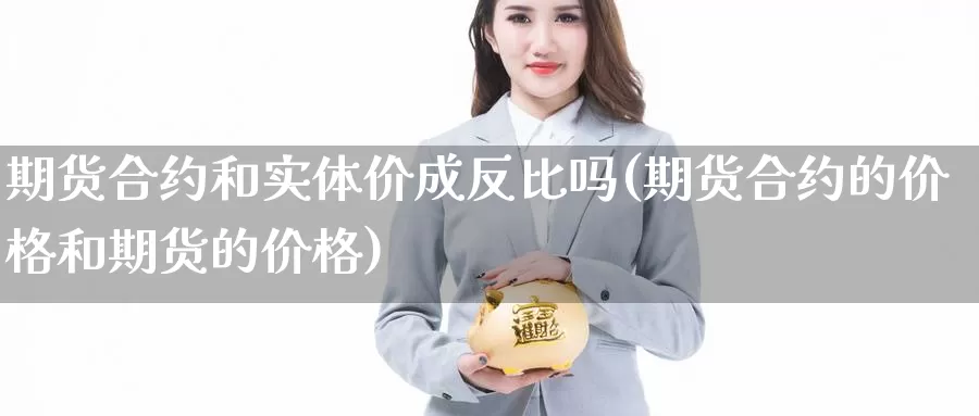 期货合约和实体价成反比吗(期货合约的价格和期货的价格)_https://www.wenchangxx.com_德指期货_第1张