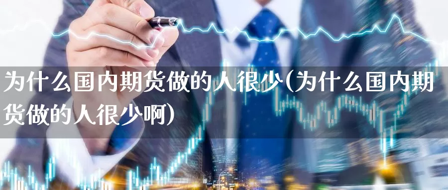 为什么国内期货做的人很少(为什么国内期货做的人很少啊)_https://www.wenchangxx.com_期货行情_第1张