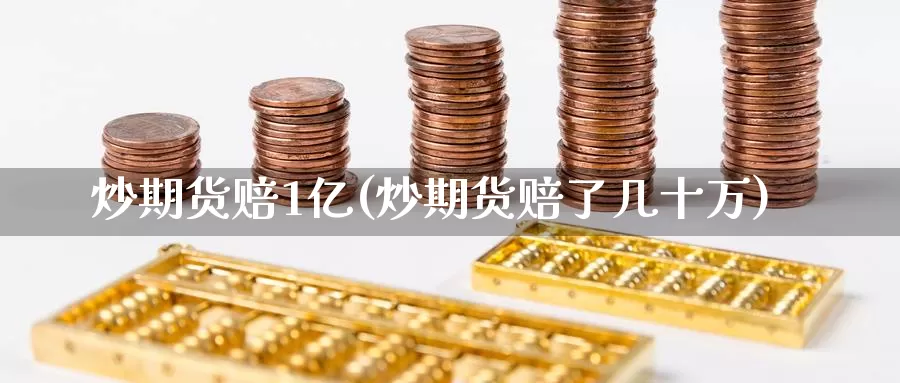 炒期货赔1亿(炒期货赔了几十万)_https://www.wenchangxx.com_期货平台_第1张