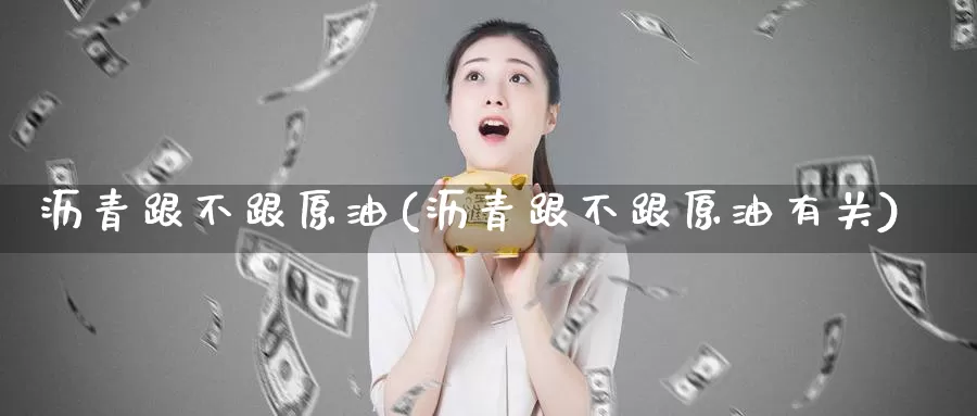 沥青跟不跟原油(沥青跟不跟原油有关)_https://www.wenchangxx.com_期货行情_第1张