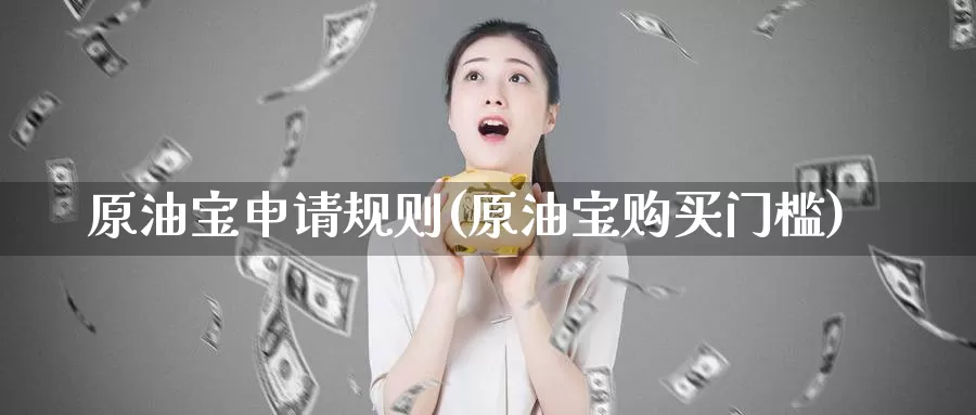 原油宝申请规则(原油宝购买门槛)_https://www.wenchangxx.com_德指期货_第1张