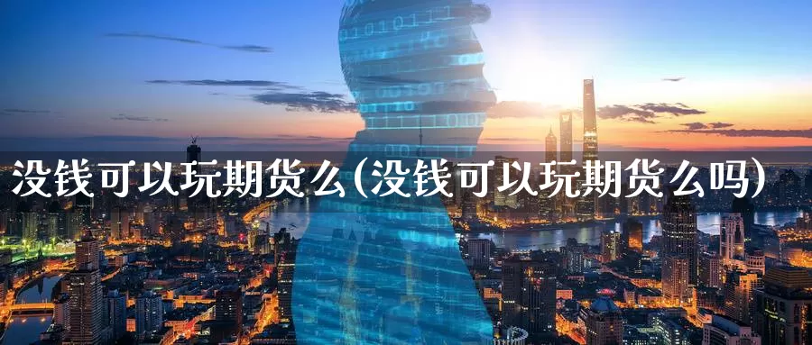 没钱可以玩期货么(没钱可以玩期货么吗)_https://www.wenchangxx.com_德指期货_第1张