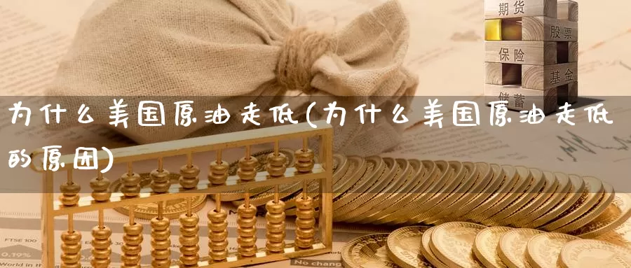 为什么美国原油走低(为什么美国原油走低的原因)_国际期货_第1张_国际期货交易平台 为什么美国原油走低(为什么美国原油走低的原因)_https://www.wenchangxx.com_国际期货_第1张