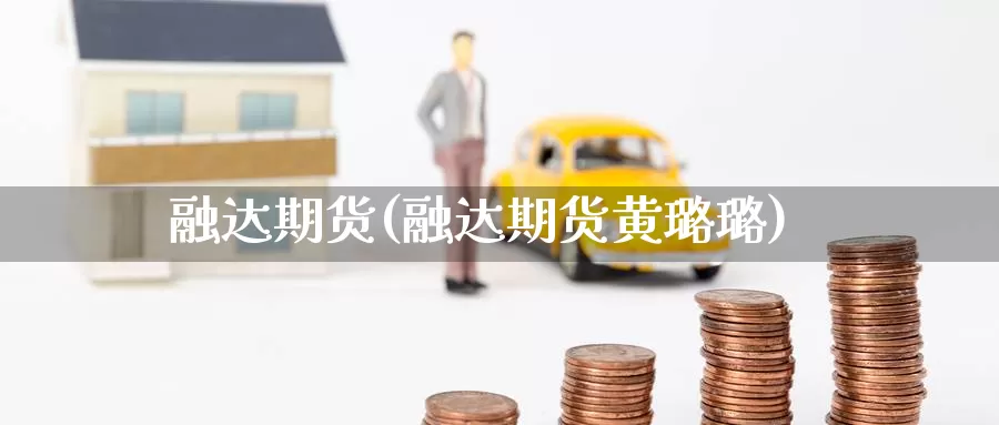 融达期货(融达期货黄璐璐)_https://www.wenchangxx.com_国际期货_第1张