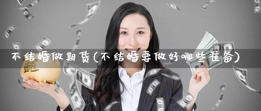 不结婚做期货(不结婚要做好哪些准备)_国际期货_第1张_国际期货交易平台 不结婚做期货(不结婚要做好哪些准备)_https://www.wenchangxx.com_国际期货_第1张