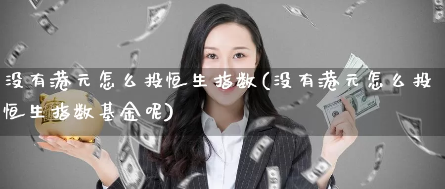 没有港元怎么投恒生指数(没有港元怎么投恒生指数基金呢)_国际期货_第1张_国际期货交易平台 没有港元怎么投恒生指数(没有港元怎么投恒生指数基金呢)_https://www.wenchangxx.com_国际期货_第1张