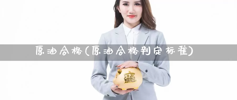 原油合格(原油合格判定标准)_期货行情_第1张_国际期货交易平台 原油合格(原油合格判定标准)_https://www.wenchangxx.com_期货行情_第1张