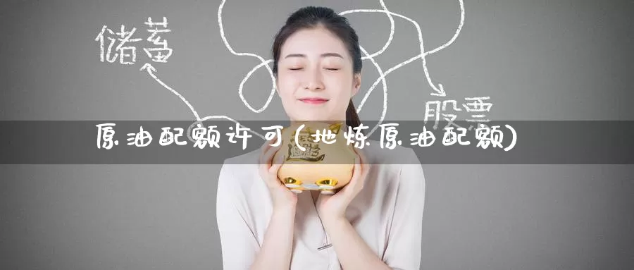 原油配额许可(地炼原油配额)_https://www.wenchangxx.com_国际期货_第1张