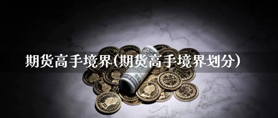 期货高手境界(期货高手境界划分)_https://www.wenchangxx.com_期货行情_第1张