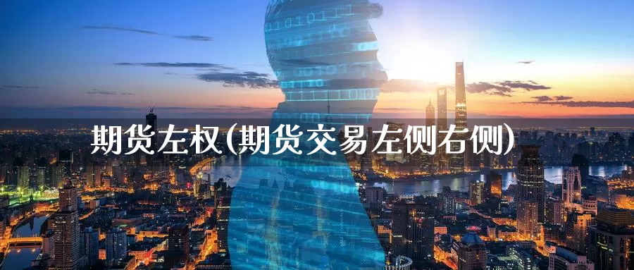 期货左权(期货交易左侧右侧)_https://www.wenchangxx.com_国际期货_第1张