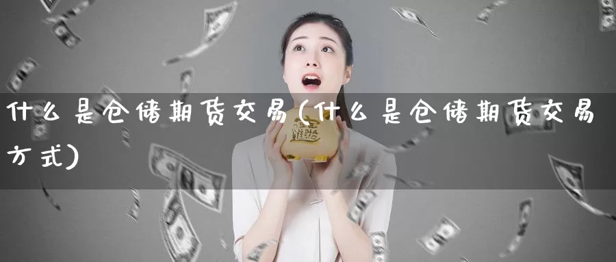 什么是仓储期货交易(什么是仓储期货交易方式)_https://www.wenchangxx.com_期货行情_第1张