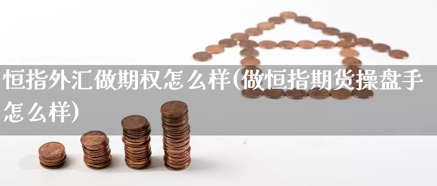 恒指外汇做期权怎么样(做恒指期货操盘手怎么样)_德指期货_第1张_国际期货交易平台 恒指外汇做期权怎么样(做恒指期货操盘手怎么样)_https://www.wenchangxx.com_德指期货_第1张