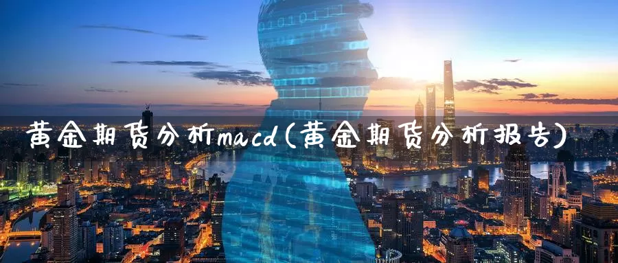 黄金期货分析macd(黄金期货分析报告)_https://www.wenchangxx.com_期货行情_第1张