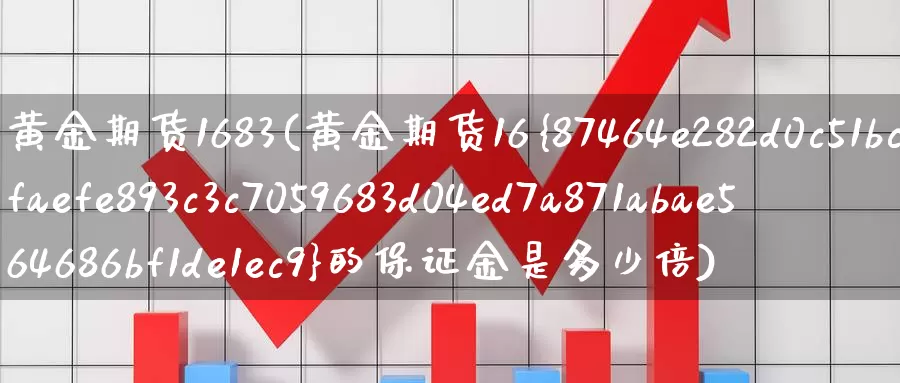 黄金期货1683(黄金期货16%的保证金是多少倍)_https://www.wenchangxx.com_期货行情_第1张