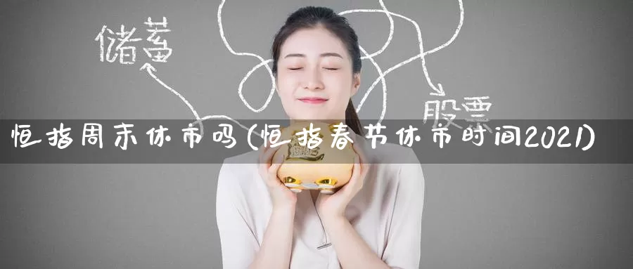 恒指周末休市吗(恒指春节休市时间2021)_德指期货_第1张_国际期货交易平台 恒指周末休市吗(恒指春节休市时间2021)_https://www.wenchangxx.com_德指期货_第1张