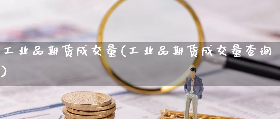 工业品期货成交量(工业品期货成交量查询)_国际期货_第1张_国际期货交易平台 工业品期货成交量(工业品期货成交量查询)_https://www.wenchangxx.com_国际期货_第1张