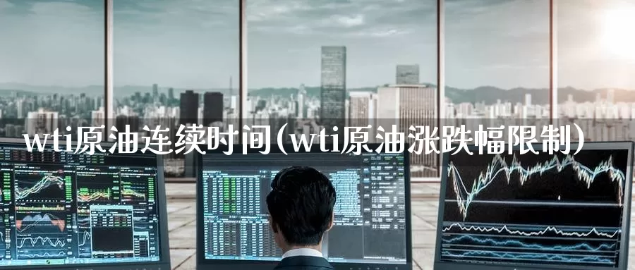 wti原油连续时间(wti原油涨跌幅限制)_https://www.wenchangxx.com_国际期货_第1张