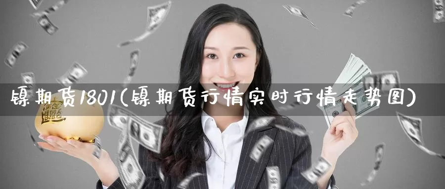 镍期货1801(镍期货行情实时行情走势图)_https://www.wenchangxx.com_期货平台_第1张