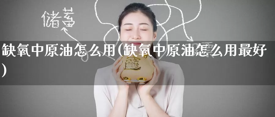 缺氧中原油怎么用(缺氧中原油怎么用最好)_期货平台_第1张_国际期货交易平台 缺氧中原油怎么用(缺氧中原油怎么用最好)_https://www.wenchangxx.com_期货平台_第1张