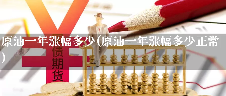 原油一年涨幅多少(原油一年涨幅多少正常)_国际期货_第1张_国际期货交易平台 原油一年涨幅多少(原油一年涨幅多少正常)_https://www.wenchangxx.com_国际期货_第1张