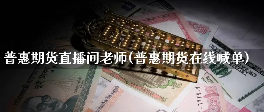 普惠期货直播间老师(普惠期货在线喊单)_德指期货_第1张_国际期货交易平台 普惠期货直播间老师(普惠期货在线喊单)_https://www.wenchangxx.com_德指期货_第1张