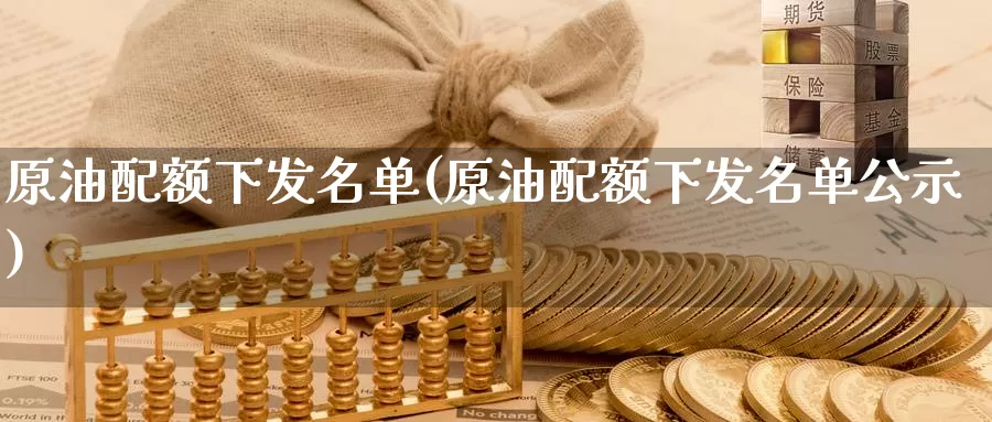 原油配额下发名单(原油配额下发名单公示)_国际期货_第1张_国际期货交易平台 原油配额下发名单(原油配额下发名单公示)_https://www.wenchangxx.com_国际期货_第1张